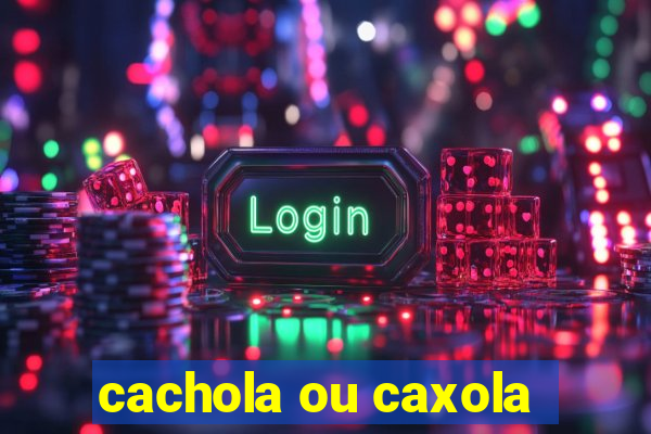 cachola ou caxola